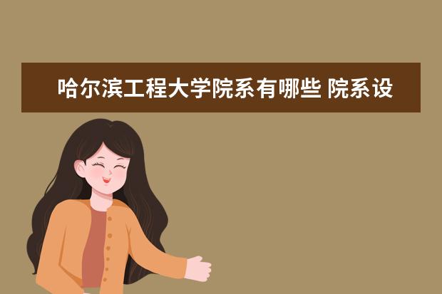 哈尔滨工程大学院系有哪些 院系设置介绍