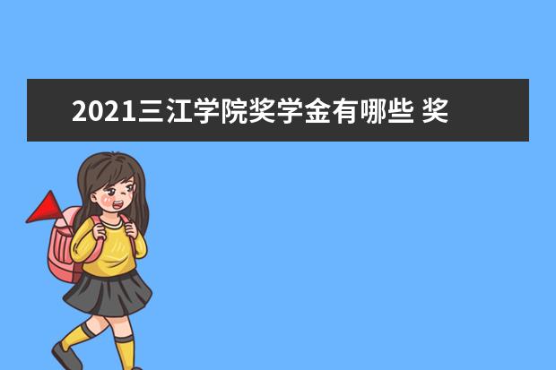 2021三江学院奖学金有哪些 奖学金一般多少钱?