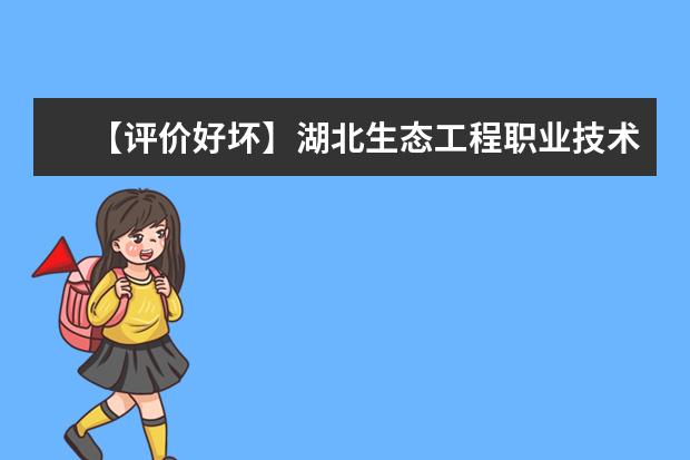 【评价好坏】湖北生态工程职业技术学院怎么样好不好（王牌专业+网友评价）