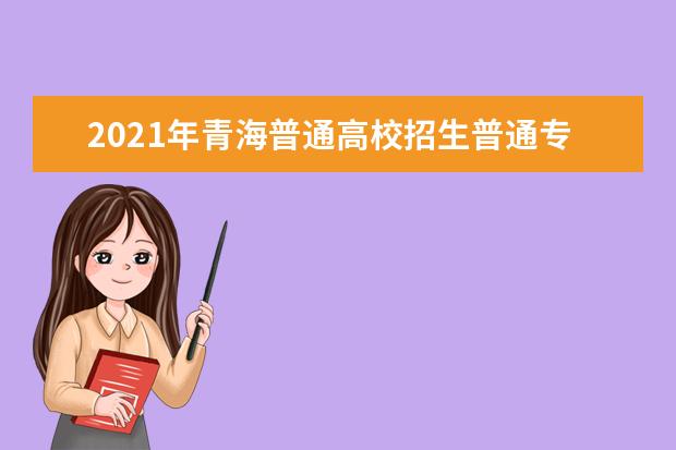 2021年青海普通高校招生普通专科批次（M段）未完成计划征集志愿