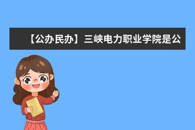 【公办民办】三峡电力职业学院是公办还是民办大学？