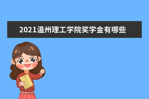 2021温州理工学院奖学金有哪些 奖学金一般多少钱?