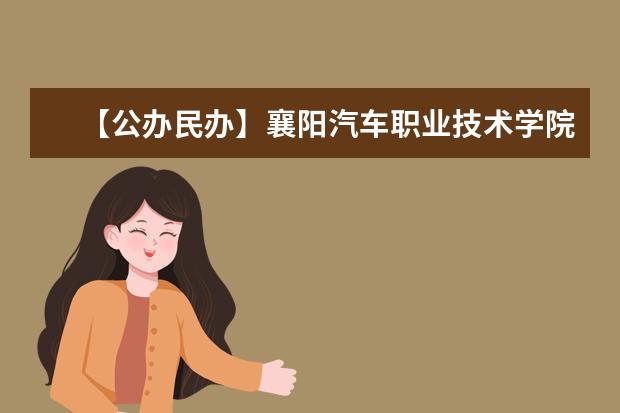 【公办民办】襄阳汽车职业技术学院是公办还是民办大学?