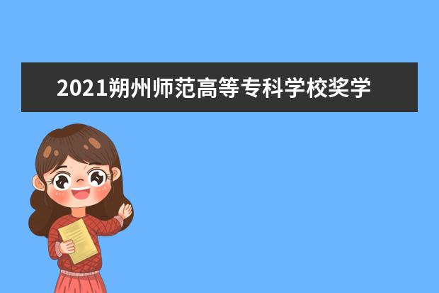 2021朔州师范高等专科学校奖学金有哪些 奖学金一般多少钱?