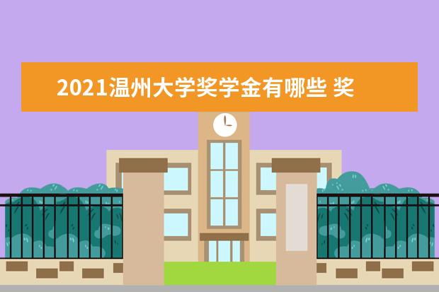 2021温州大学奖学金有哪些 奖学金一般多少钱?