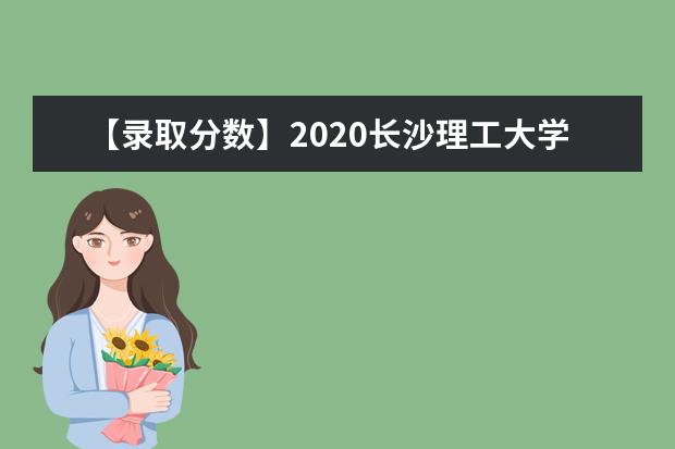 【录取分数】2020长沙理工大学录取分数线一览表（含2020-2019历年）