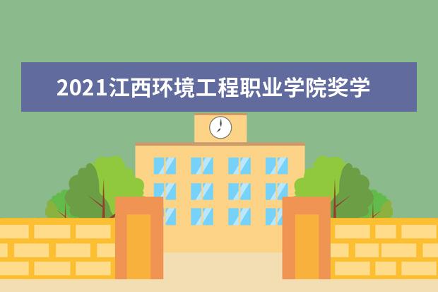 2021江西环境工程职业学院奖学金有哪些 奖学金一般多少钱?