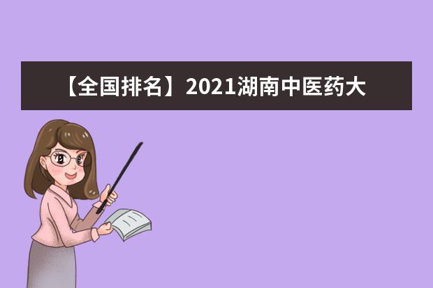 【全国排名】2021湖南中医药大学排名_全国第257名_湖南省第13名（最新）