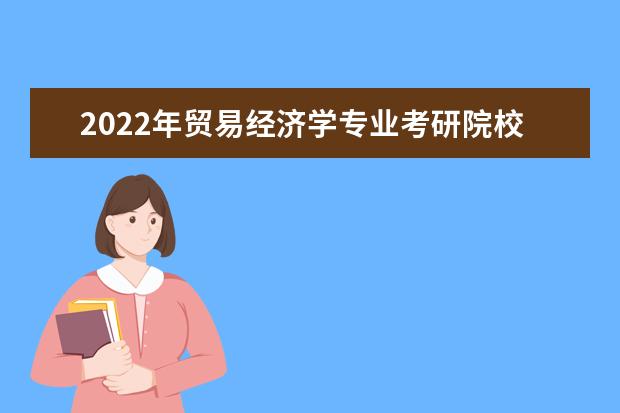 2022年贸易经济学专业考研院校有哪些