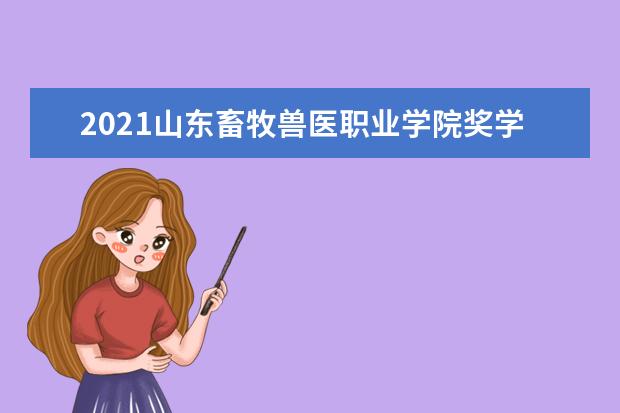 2021山东畜牧兽医职业学院奖学金有哪些 奖学金一般多少钱?