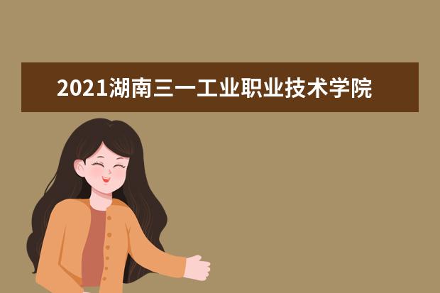 2021湖南三一工业职业技术学院奖学金有哪些 奖学金一般多少钱?