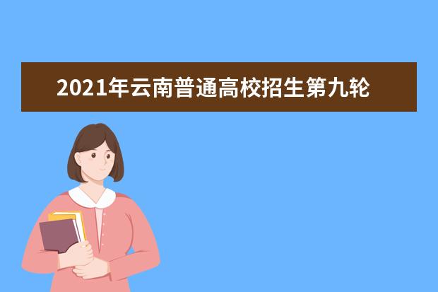 2021年云南普通高校招生第九轮征集志愿开始