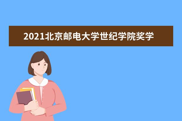 2021北京邮电大学世纪学院奖学金有哪些 奖学金一般多少钱?