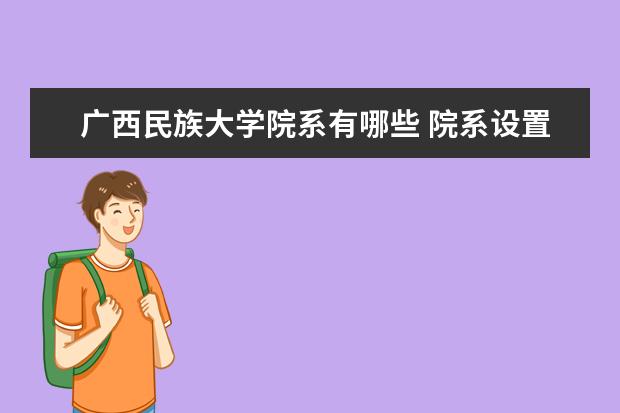 广西民族大学院系有哪些 院系设置介绍