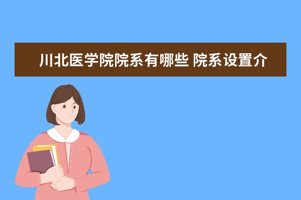 川北医学院院系有哪些 院系设置介绍