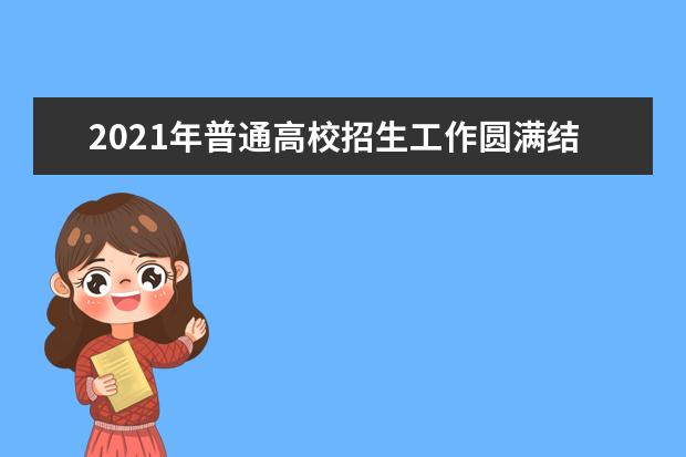 2021年普通高校招生工作圆满结束,共录取考生214137名
