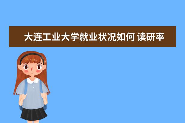 大连工业大学就业状况如何 读研率高吗
