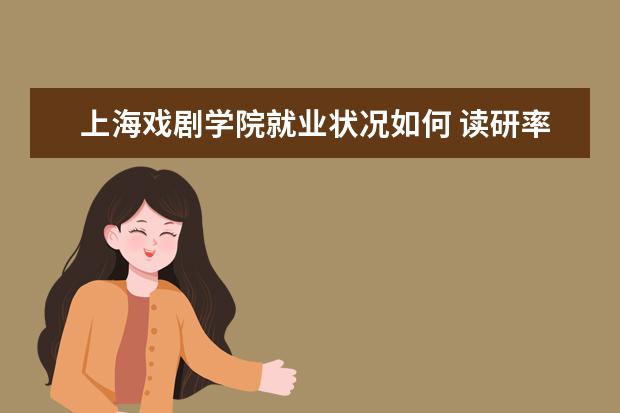 上海戏剧学院就业状况如何 读研率高吗