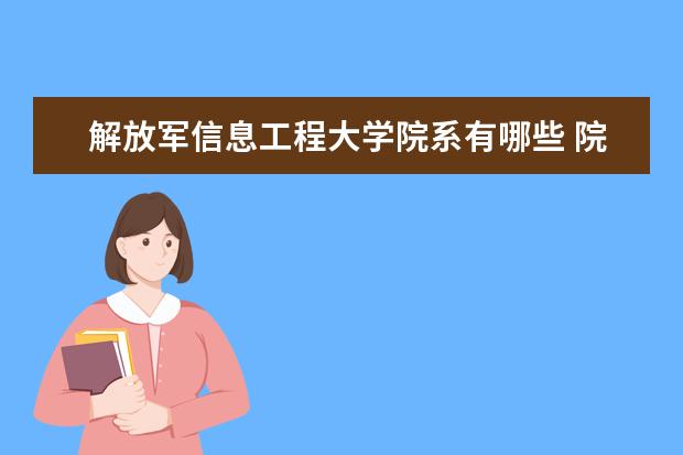 解放军信息工程大学院系有哪些 院系设置介绍