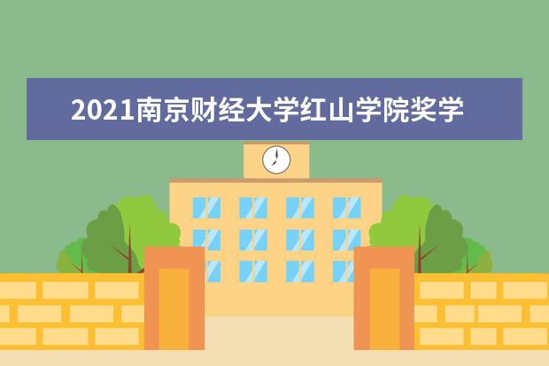 2021南京财经大学红山学院奖学金有哪些 奖学金一般多少钱?
