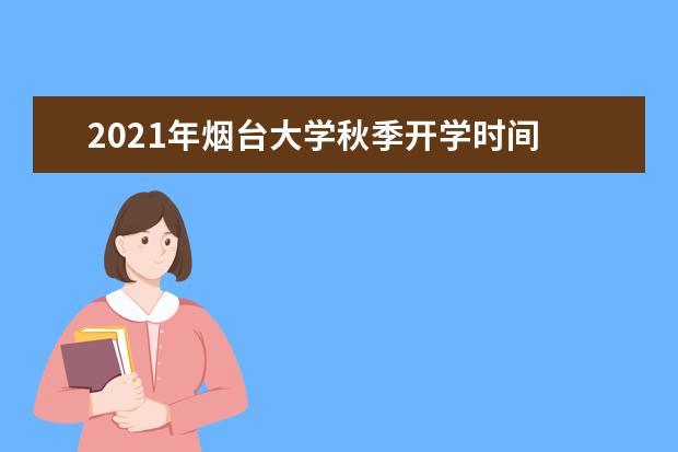 2021年烟台大学秋季开学时间 新生什么时候报到