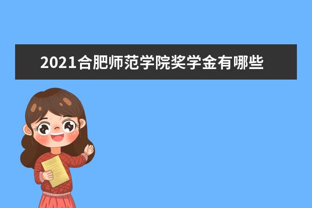2021合肥师范学院奖学金有哪些 奖学金一般多少钱?