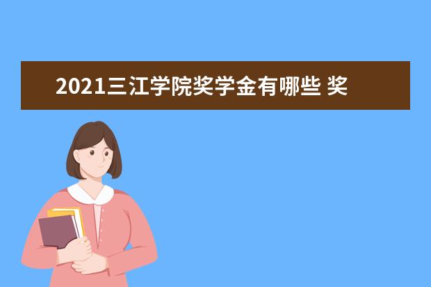 2021三江学院奖学金有哪些 奖学金一般多少钱?