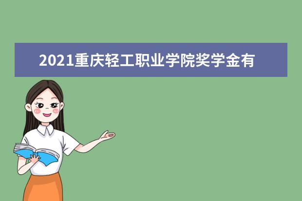 2021重庆轻工职业学院奖学金有哪些 奖学金一般多少钱?
