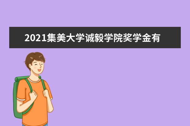 2021集美大学诚毅学院奖学金有哪些 奖学金一般多少钱?