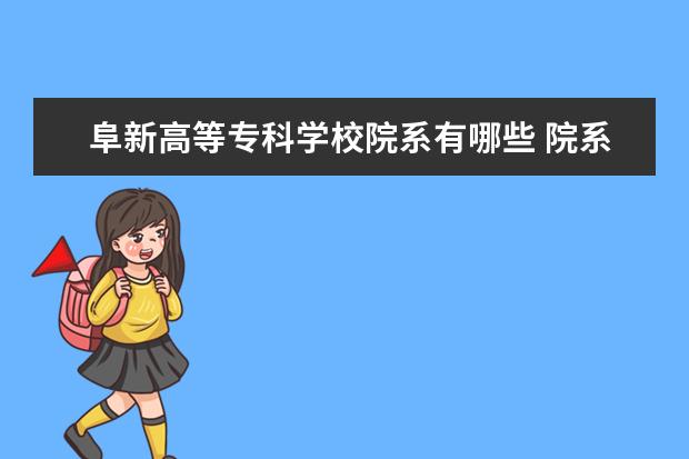 阜新高等专科学校院系有哪些 院系设置介绍