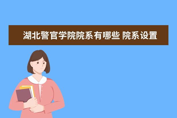 湖北警官学院院系有哪些 院系设置介绍
