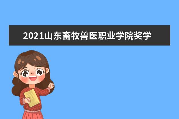 2021山东畜牧兽医职业学院奖学金有哪些 奖学金一般多少钱?