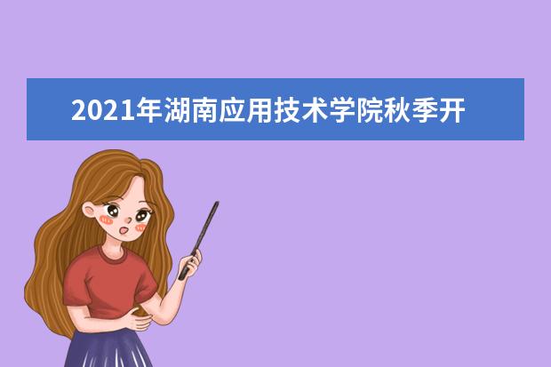 2021年湖南应用技术学院秋季开学时间 新生什么时候报到