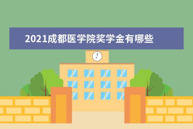 2021成都医学院奖学金有哪些 奖学金一般多少钱?