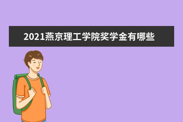 2021燕京理工学院奖学金有哪些 奖学金一般多少钱?