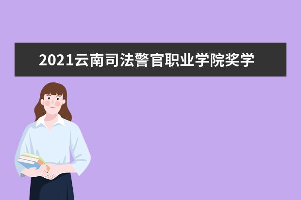 2021云南司法警官职业学院奖学金有哪些 奖学金一般多少钱?