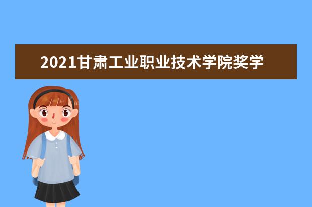 2021甘肃工业职业技术学院奖学金有哪些 奖学金一般多少钱?