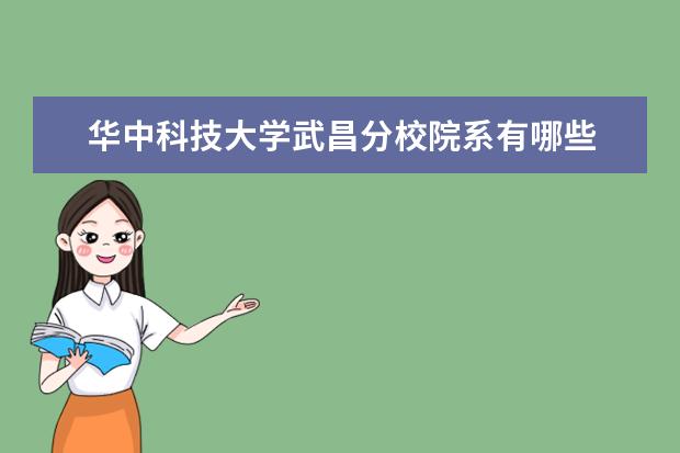 华中科技大学武昌分校院系有哪些 院系设置介绍