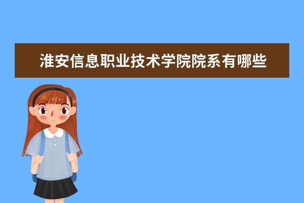 淮安信息职业技术学院院系有哪些 院系设置介绍