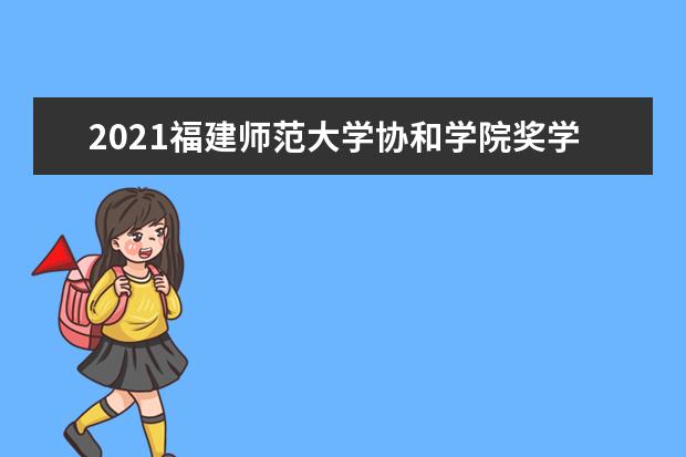 2021福建师范大学协和学院奖学金有哪些 奖学金一般多少钱?