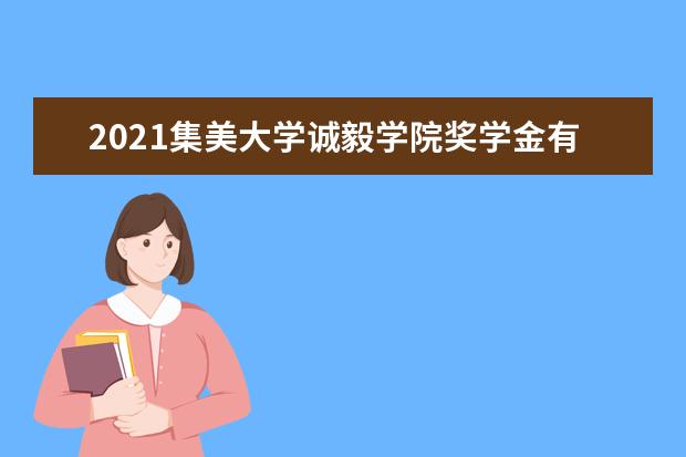 2021集美大学诚毅学院奖学金有哪些 奖学金一般多少钱?