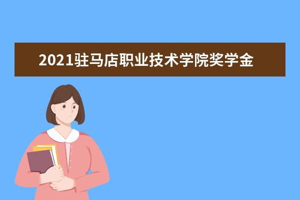 2021驻马店职业技术学院奖学金有哪些 奖学金一般多少钱?