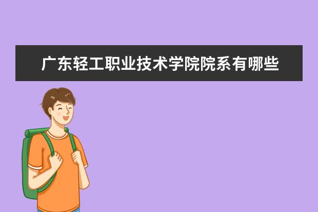 广东轻工职业技术学院院系有哪些 院系设置介绍