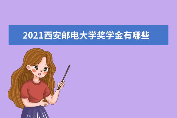 2021西安邮电大学奖学金有哪些 奖学金一般多少钱?