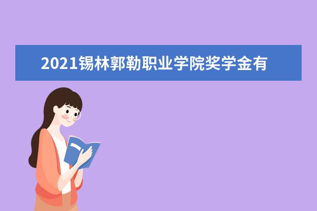 2021锡林郭勒职业学院奖学金有哪些 奖学金一般多少钱?