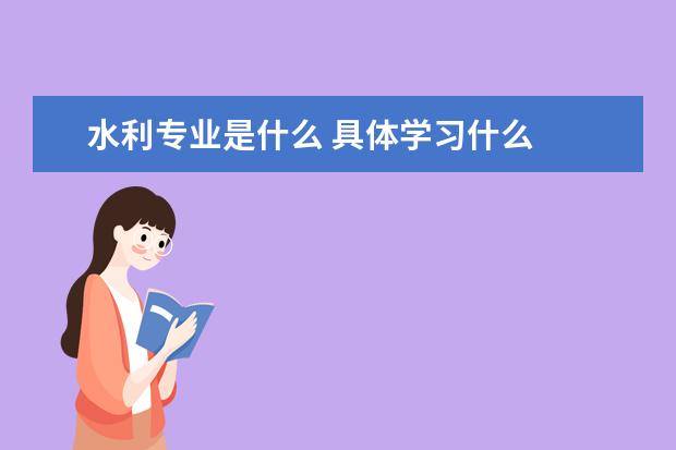水利专业是什么 具体学习什么