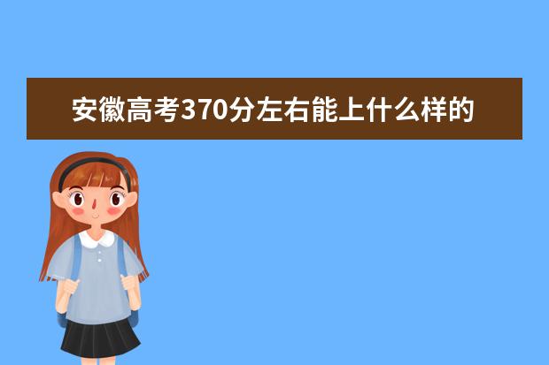 安徽高考370分左右能上什么样的大学