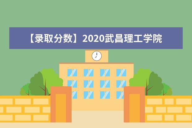 【录取分数】2020武昌理工学院录取分数线一览表（含2020-2019历年）