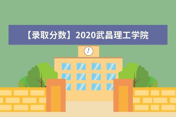 【录取分数】2020武昌理工学院录取分数线一览表（含2020-2019历年）