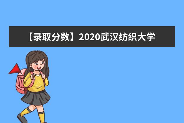 【录取分数】2020武汉纺织大学外经贸学院录取分数线一览表（含2020-2019历年）